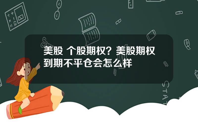 美股 个股期权？美股期权到期不平仓会怎么样